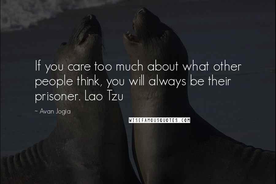 Avan Jogia Quotes: If you care too much about what other people think, you will always be their prisoner. Lao Tzu