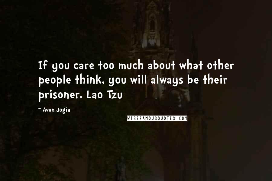 Avan Jogia Quotes: If you care too much about what other people think, you will always be their prisoner. Lao Tzu