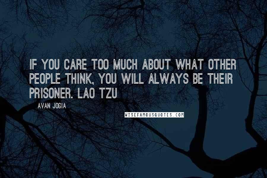 Avan Jogia Quotes: If you care too much about what other people think, you will always be their prisoner. Lao Tzu