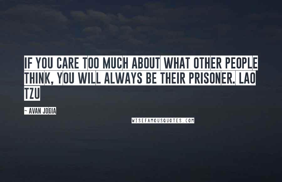 Avan Jogia Quotes: If you care too much about what other people think, you will always be their prisoner. Lao Tzu