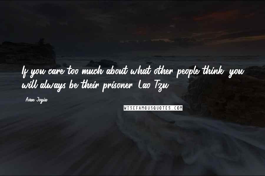 Avan Jogia Quotes: If you care too much about what other people think, you will always be their prisoner. Lao Tzu