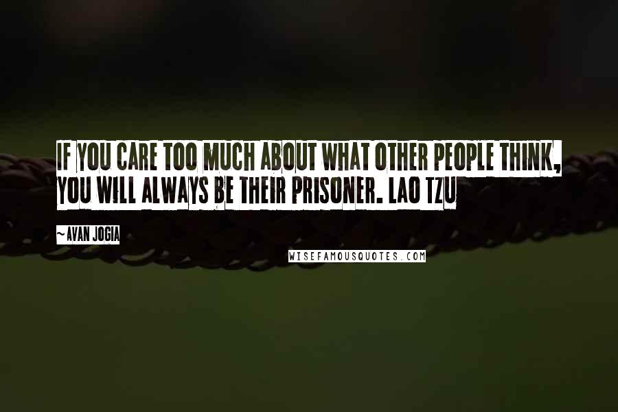 Avan Jogia Quotes: If you care too much about what other people think, you will always be their prisoner. Lao Tzu