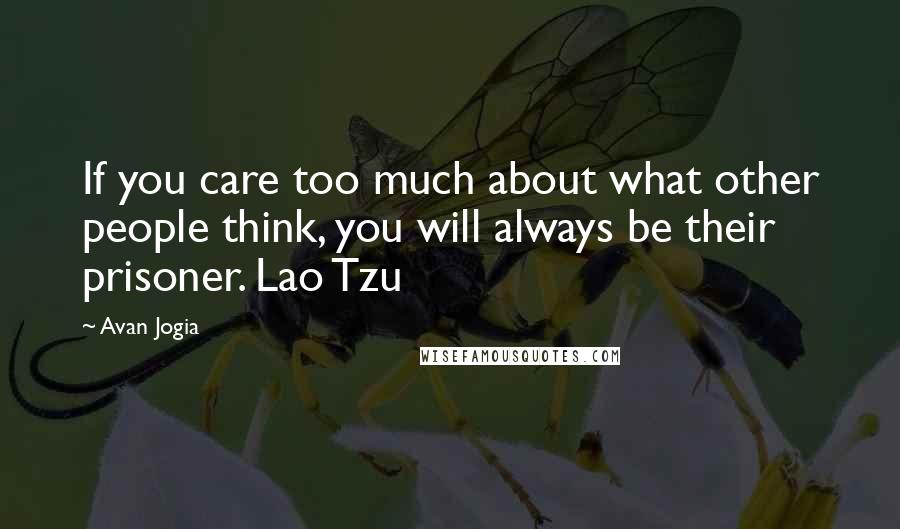 Avan Jogia Quotes: If you care too much about what other people think, you will always be their prisoner. Lao Tzu