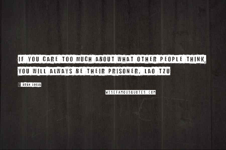 Avan Jogia Quotes: If you care too much about what other people think, you will always be their prisoner. Lao Tzu