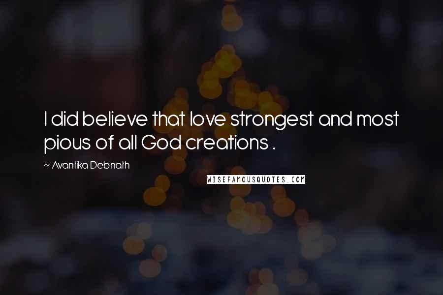 Avantika Debnath Quotes: I did believe that love strongest and most pious of all God creations .