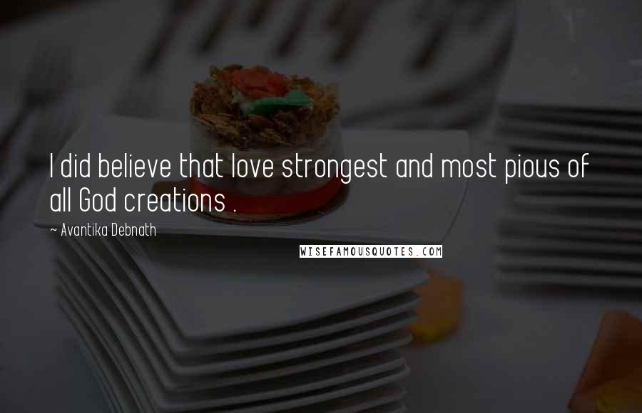 Avantika Debnath Quotes: I did believe that love strongest and most pious of all God creations .