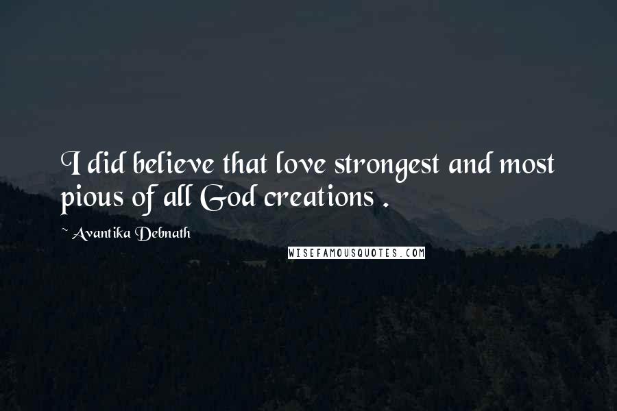 Avantika Debnath Quotes: I did believe that love strongest and most pious of all God creations .