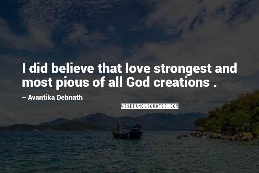 Avantika Debnath Quotes: I did believe that love strongest and most pious of all God creations .