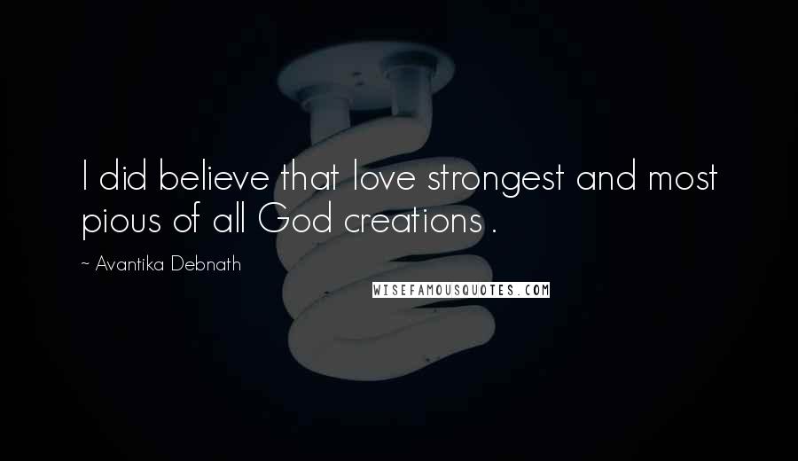 Avantika Debnath Quotes: I did believe that love strongest and most pious of all God creations .