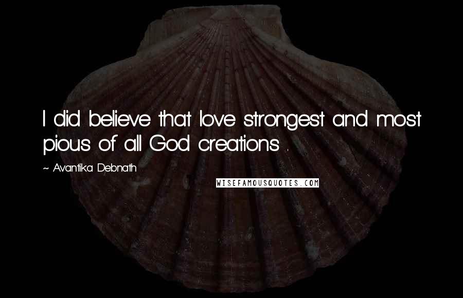 Avantika Debnath Quotes: I did believe that love strongest and most pious of all God creations .