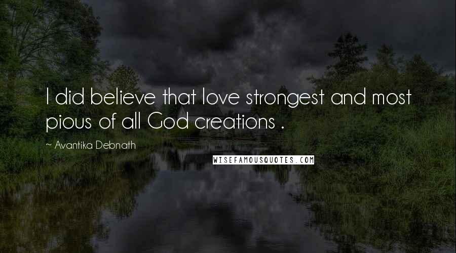 Avantika Debnath Quotes: I did believe that love strongest and most pious of all God creations .