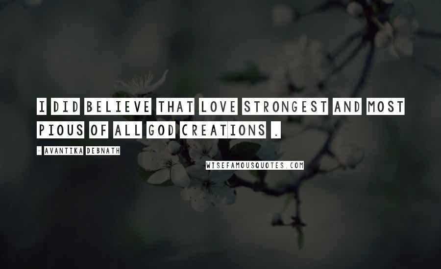 Avantika Debnath Quotes: I did believe that love strongest and most pious of all God creations .