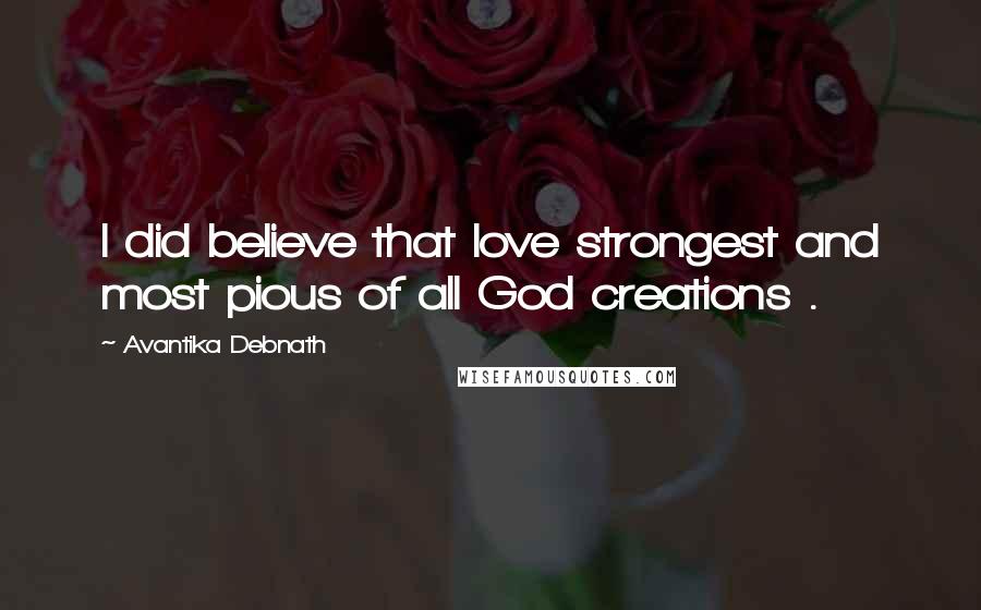 Avantika Debnath Quotes: I did believe that love strongest and most pious of all God creations .