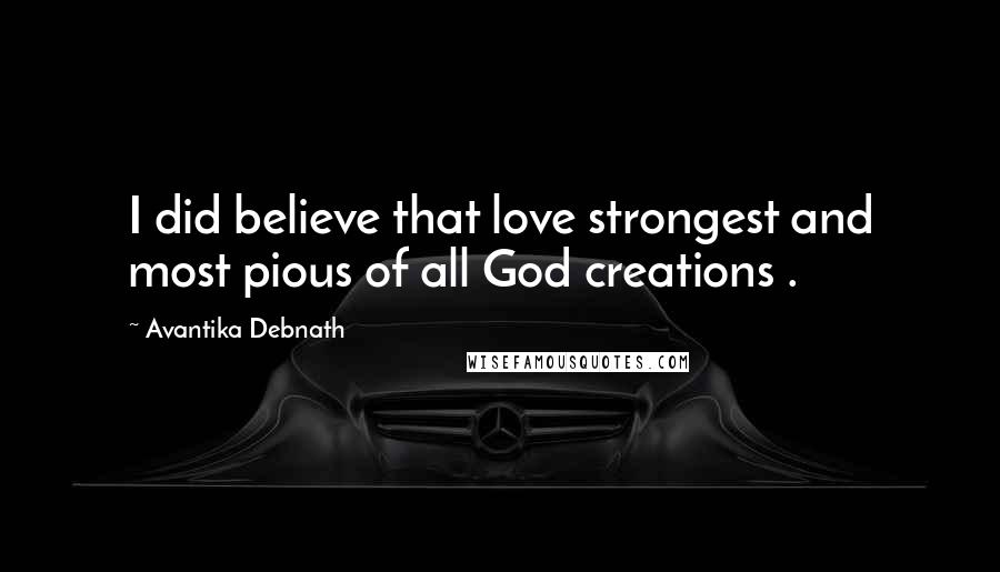 Avantika Debnath Quotes: I did believe that love strongest and most pious of all God creations .