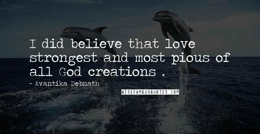 Avantika Debnath Quotes: I did believe that love strongest and most pious of all God creations .