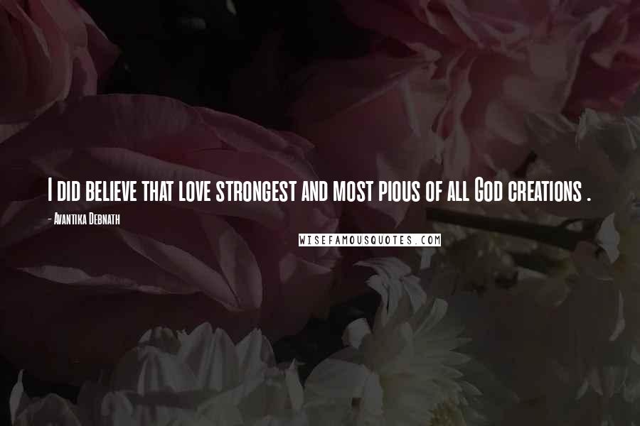 Avantika Debnath Quotes: I did believe that love strongest and most pious of all God creations .