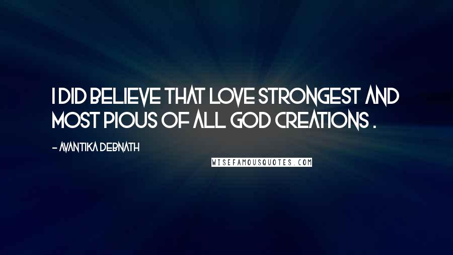 Avantika Debnath Quotes: I did believe that love strongest and most pious of all God creations .