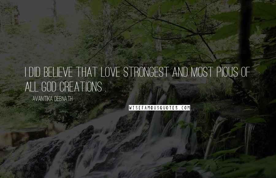 Avantika Debnath Quotes: I did believe that love strongest and most pious of all God creations .