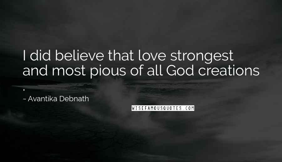 Avantika Debnath Quotes: I did believe that love strongest and most pious of all God creations .