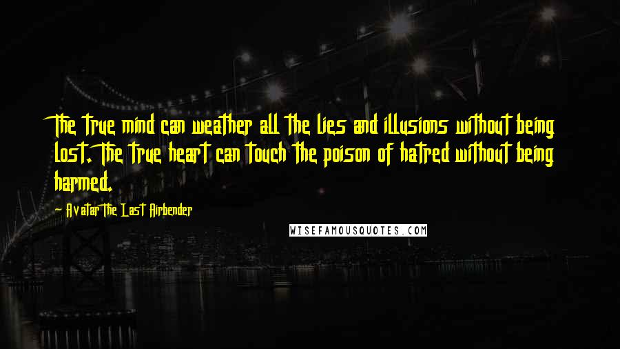 Avatar The Last Airbender Quotes: The true mind can weather all the lies and illusions without being lost. The true heart can touch the poison of hatred without being harmed.