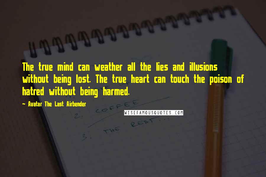 Avatar The Last Airbender Quotes: The true mind can weather all the lies and illusions without being lost. The true heart can touch the poison of hatred without being harmed.