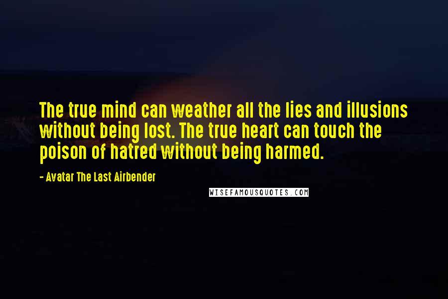 Avatar The Last Airbender Quotes: The true mind can weather all the lies and illusions without being lost. The true heart can touch the poison of hatred without being harmed.