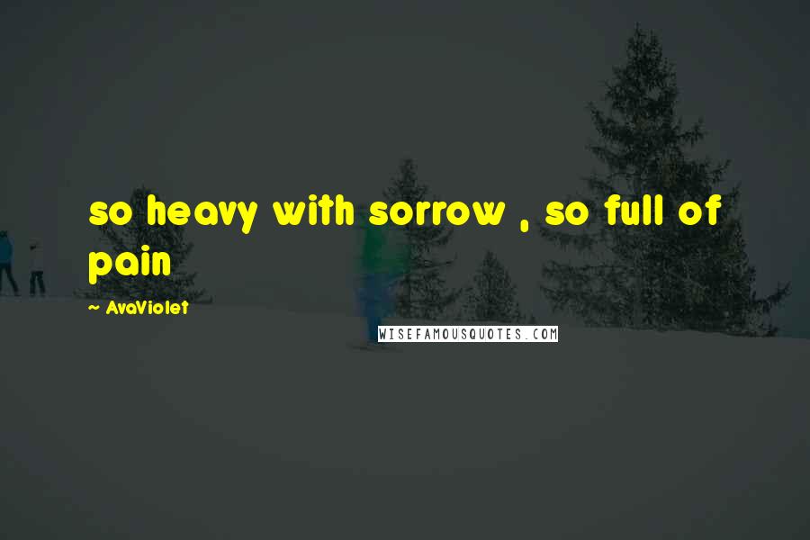 AvaViolet Quotes: so heavy with sorrow , so full of pain