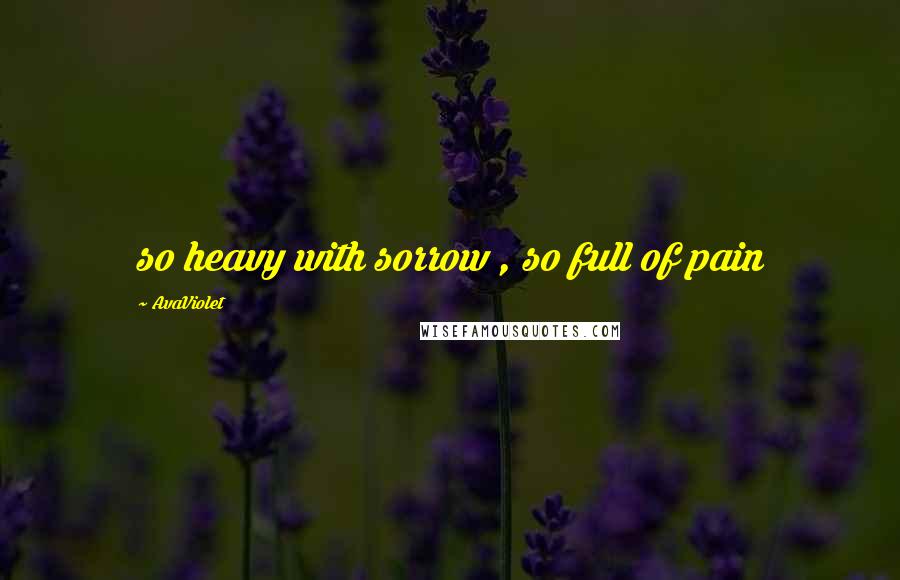 AvaViolet Quotes: so heavy with sorrow , so full of pain