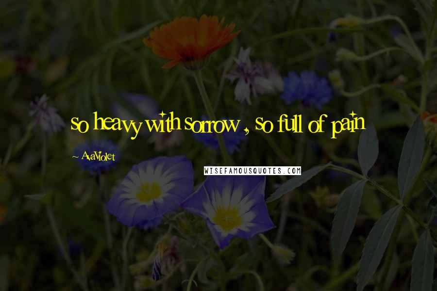 AvaViolet Quotes: so heavy with sorrow , so full of pain