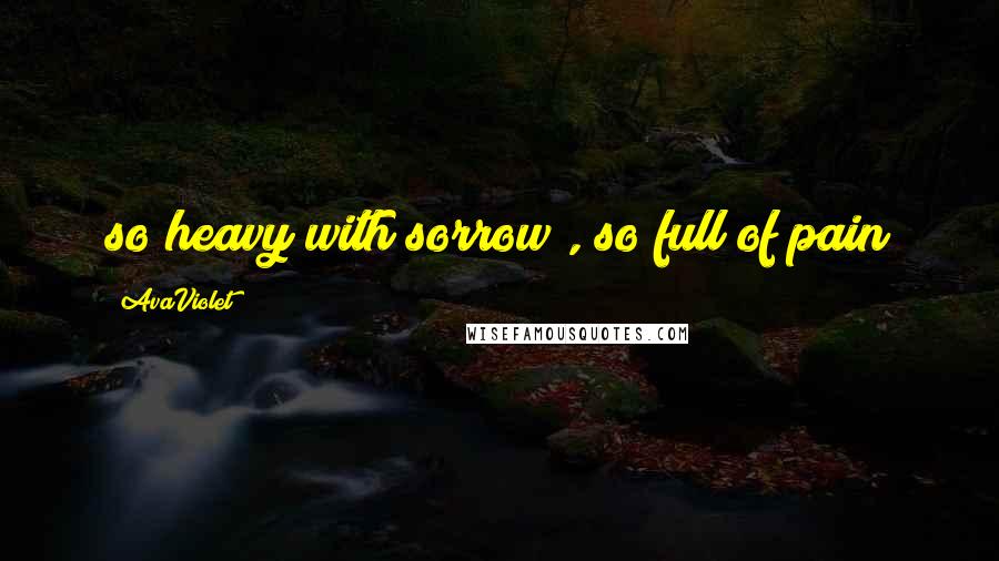 AvaViolet Quotes: so heavy with sorrow , so full of pain