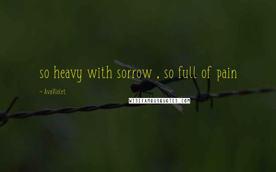 AvaViolet Quotes: so heavy with sorrow , so full of pain