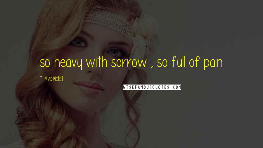 AvaViolet Quotes: so heavy with sorrow , so full of pain