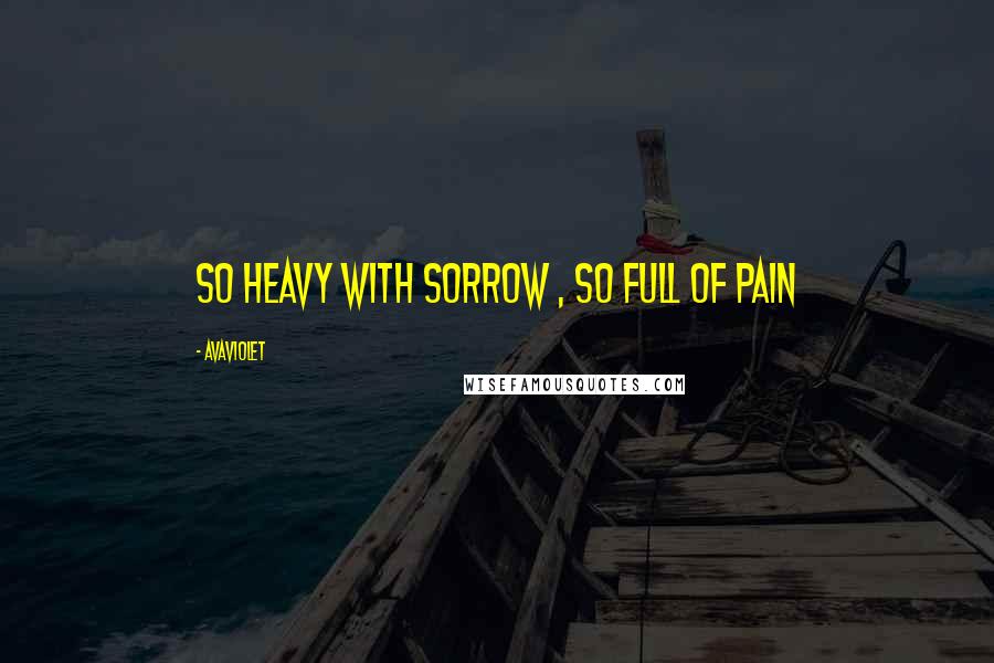 AvaViolet Quotes: so heavy with sorrow , so full of pain