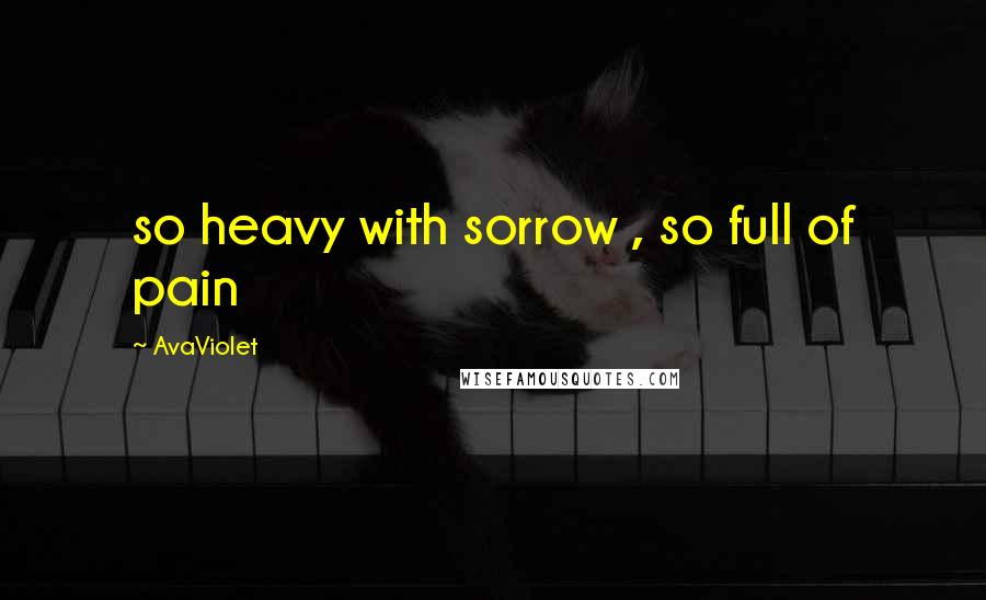 AvaViolet Quotes: so heavy with sorrow , so full of pain