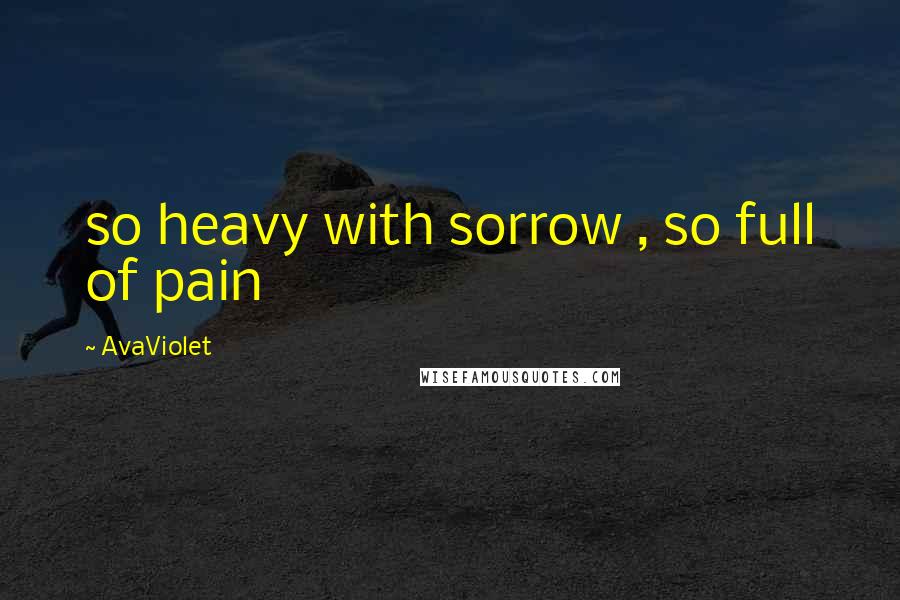 AvaViolet Quotes: so heavy with sorrow , so full of pain