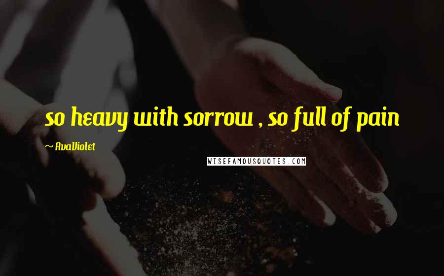 AvaViolet Quotes: so heavy with sorrow , so full of pain