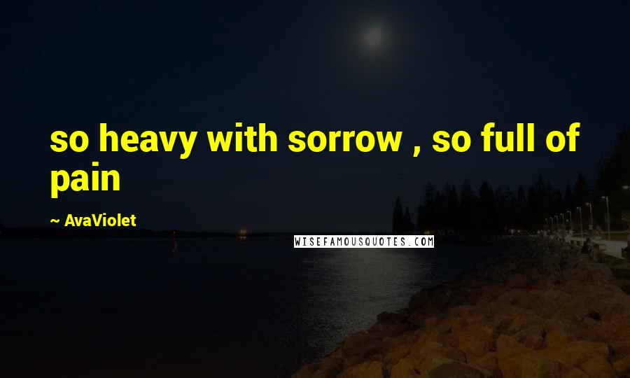 AvaViolet Quotes: so heavy with sorrow , so full of pain