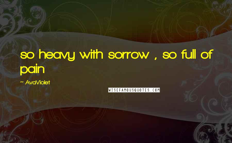 AvaViolet Quotes: so heavy with sorrow , so full of pain