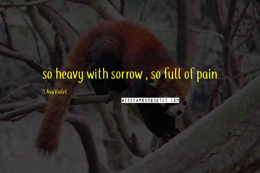 AvaViolet Quotes: so heavy with sorrow , so full of pain