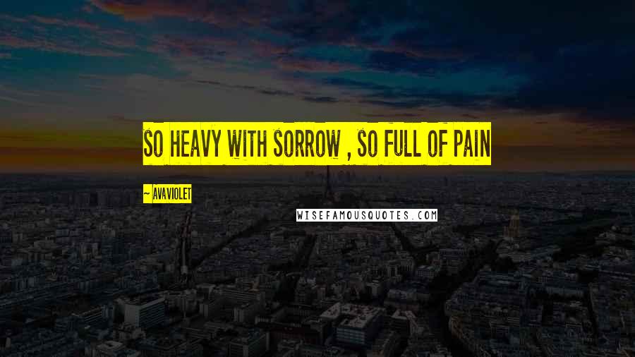 AvaViolet Quotes: so heavy with sorrow , so full of pain