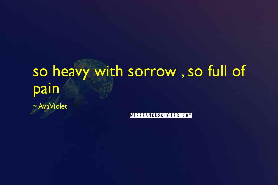 AvaViolet Quotes: so heavy with sorrow , so full of pain