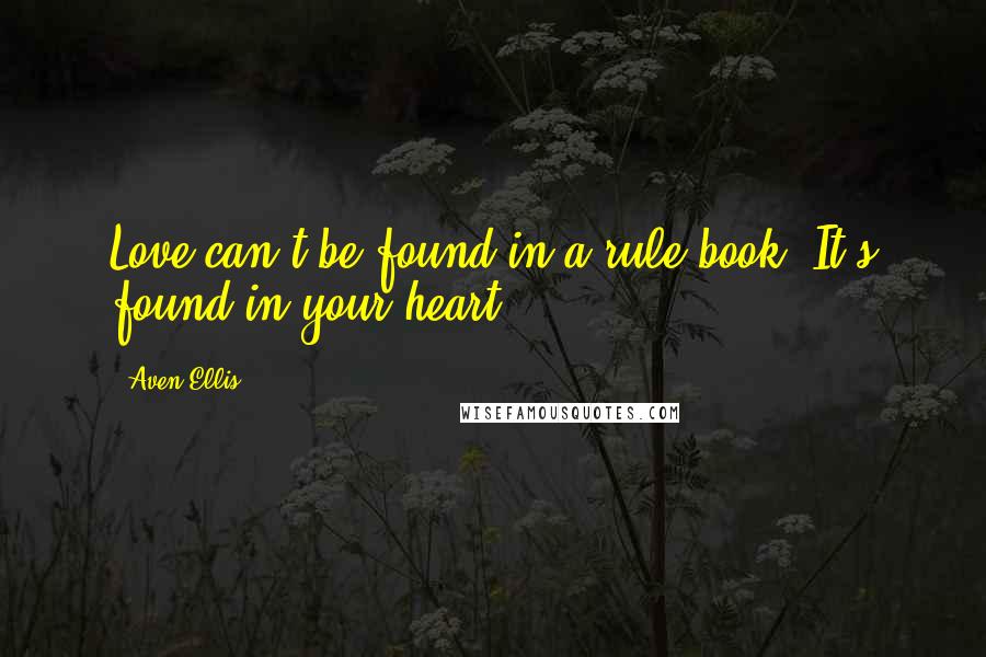 Aven Ellis Quotes: Love can't be found in a rule book. It's found in your heart.