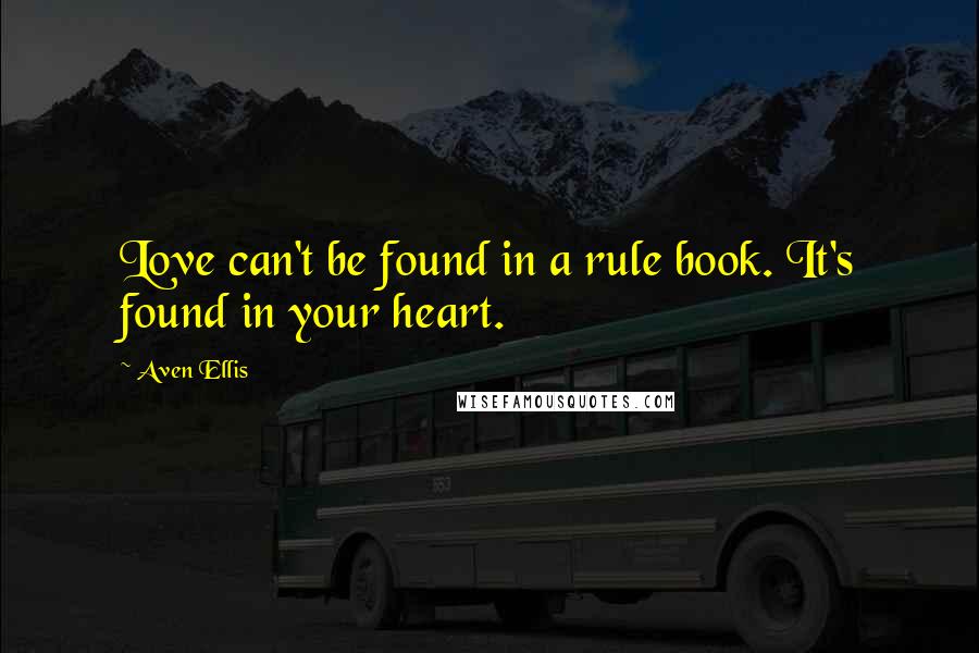 Aven Ellis Quotes: Love can't be found in a rule book. It's found in your heart.