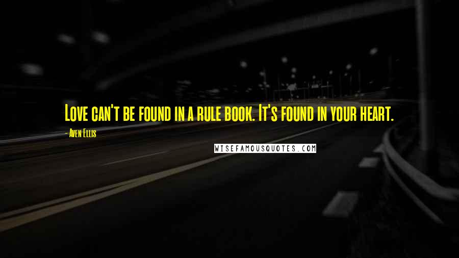 Aven Ellis Quotes: Love can't be found in a rule book. It's found in your heart.