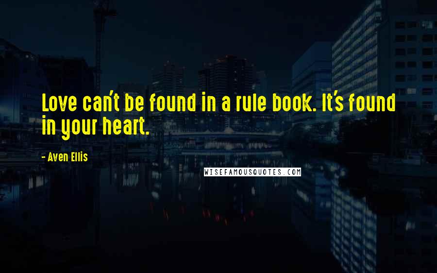 Aven Ellis Quotes: Love can't be found in a rule book. It's found in your heart.