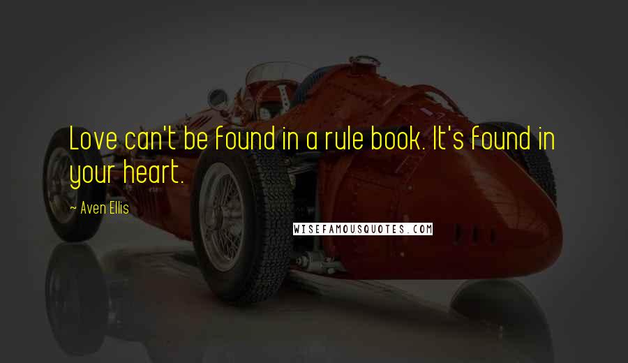 Aven Ellis Quotes: Love can't be found in a rule book. It's found in your heart.