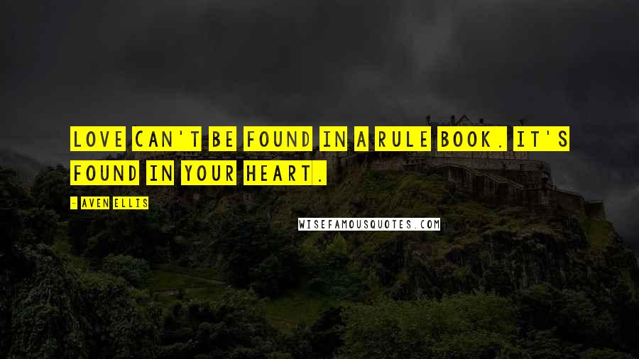 Aven Ellis Quotes: Love can't be found in a rule book. It's found in your heart.