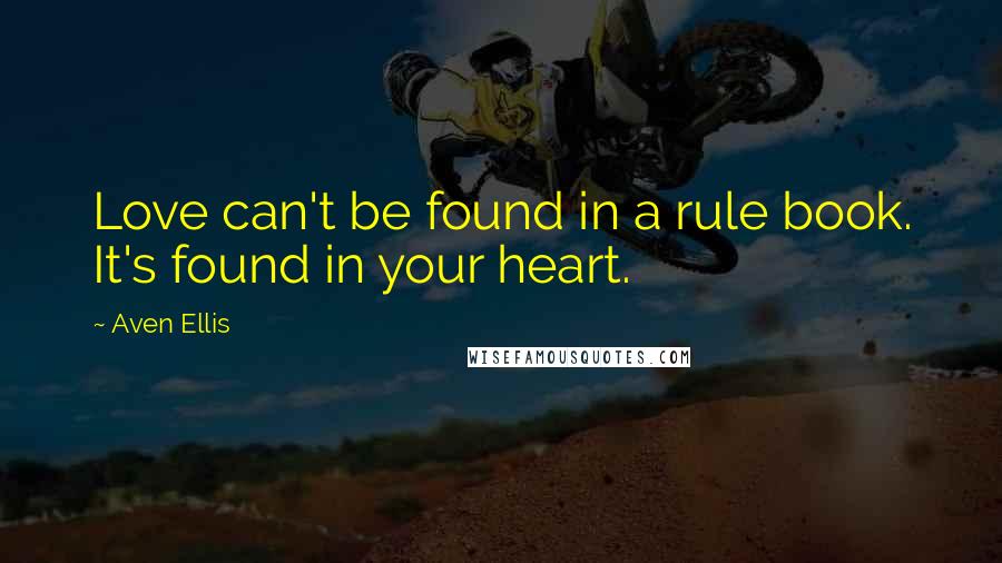 Aven Ellis Quotes: Love can't be found in a rule book. It's found in your heart.