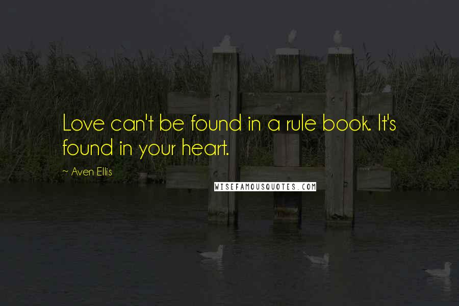 Aven Ellis Quotes: Love can't be found in a rule book. It's found in your heart.
