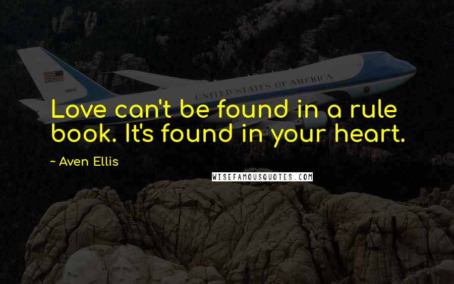 Aven Ellis Quotes: Love can't be found in a rule book. It's found in your heart.